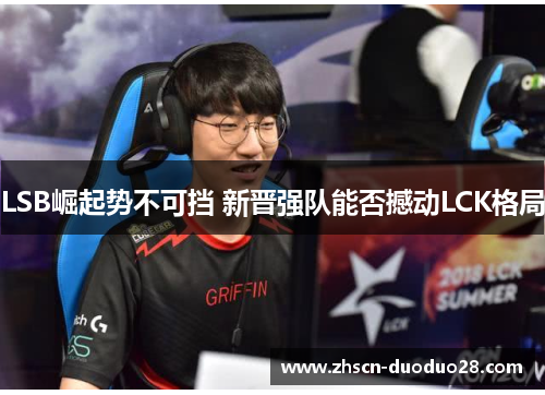 LSB崛起势不可挡 新晋强队能否撼动LCK格局